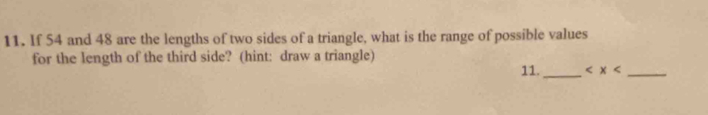 If 54 and 48 are the lengths of two sides of a triangle, what is the range of possible values 
for the length of the third side? (hint: draw a triangle) 
11._ _