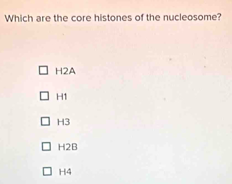 Which are the core histones of the nucleosome?
H2A
H1
H3
H2B
H4