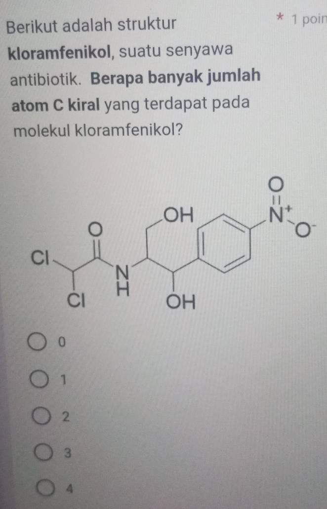 Berikut adalah struktur 1 poin
kloramfenikol, suatu senyawa
antibiotik. Berapa banyak jumlah
atom C kiral yang terdapat pada
molekul kloramfenikol?
0
1
2
3
4