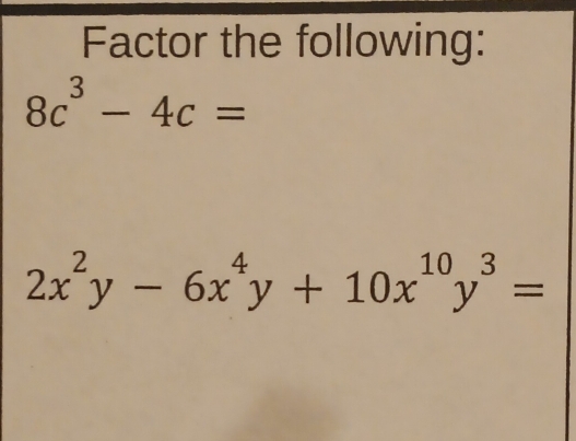 Factor the following:
8c^3-4c=
2x^2y-6x^4y+10x^(10)y^3=