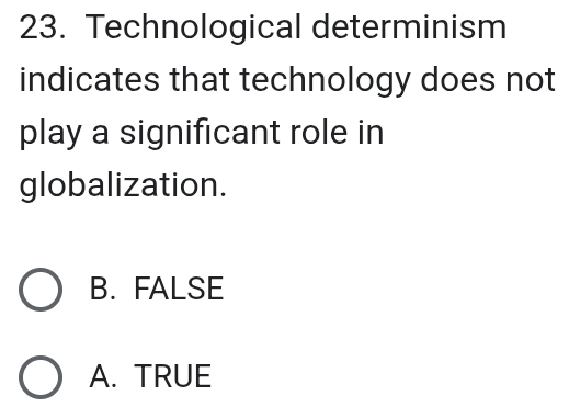 Technological determinism
indicates that technology does not
play a significant role in
globalization.
B. FALSE
A. TRUE