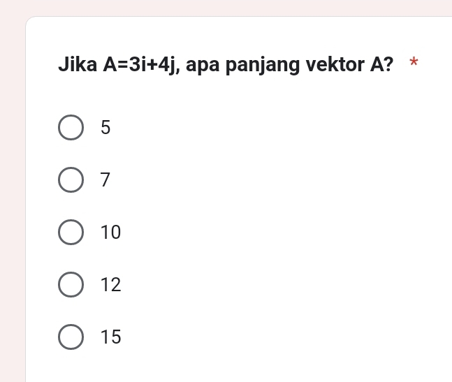 Jika A=3i+4j , apa panjang vektor A? *
5
7
10
12
15