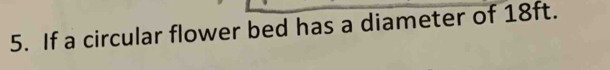 If a circular flower bed has a diameter of 18ft.