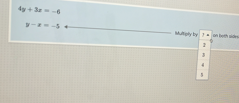 4y+3x=-6
y-x=-5 Multiply by ? on both sides
2
3
4
5