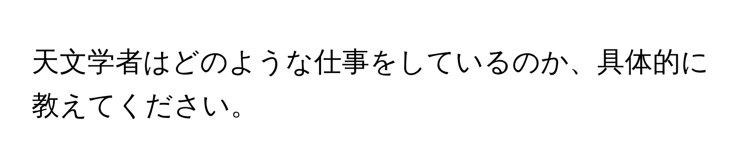 天文学者はどのような仕事をしているのか、具体的に教えてください。