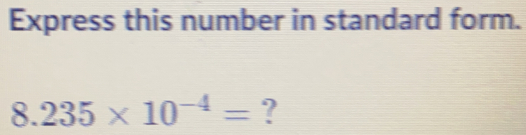 Express this number in standard form.
8.235* 10^(-4)= ?