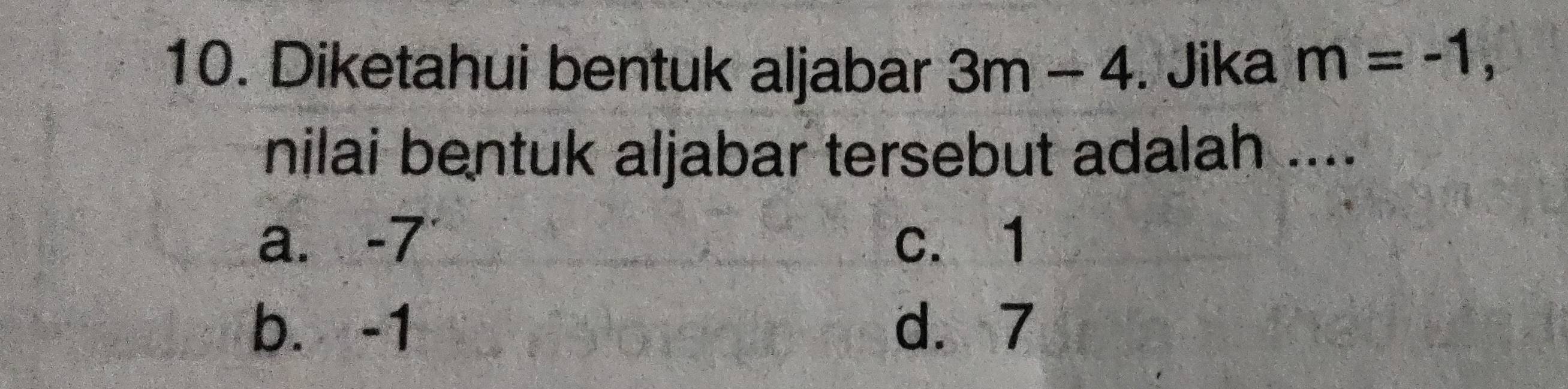 Diketahui bentuk aljabar 3m-4. Jika m=-1, 
nilai bentuk aljabar tersebut adalah ....
a. -7 c. 1
b. -1 d. 7