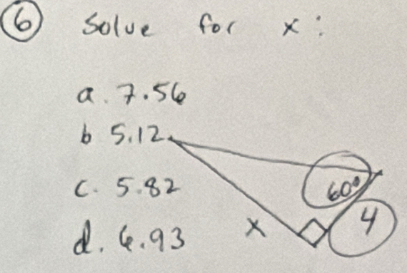 solve for x:
a. 7. 56
b 5. 12
C. 5. 82
d. G. 93