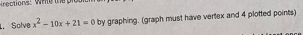 pirections: Write the prob 
. Solve x^2-10x+21=0 by graphing. (graph must have vertex and 4 plotted points)