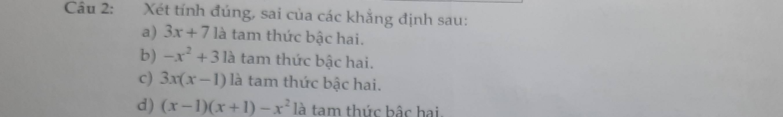 Xét tính đúng, sai của các khẳng định sau:
a) 3x+7 là tam thức bậc hai.
b) -x^2+31a tam thức bậc hai.
c) 3x(x-1) là tam thức bậc hai.
d) (x-1)(x+1)-x^2 là tam thức bậc hai.