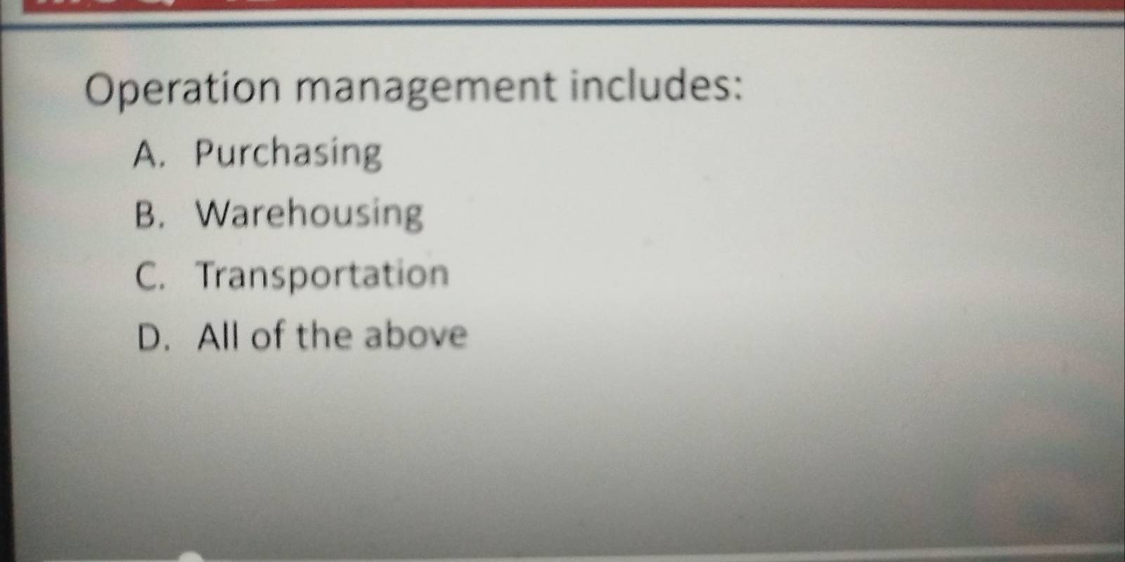 Operation management includes:
A. Purchasing
B. Warehousing
C. Transportation
D. All of the above