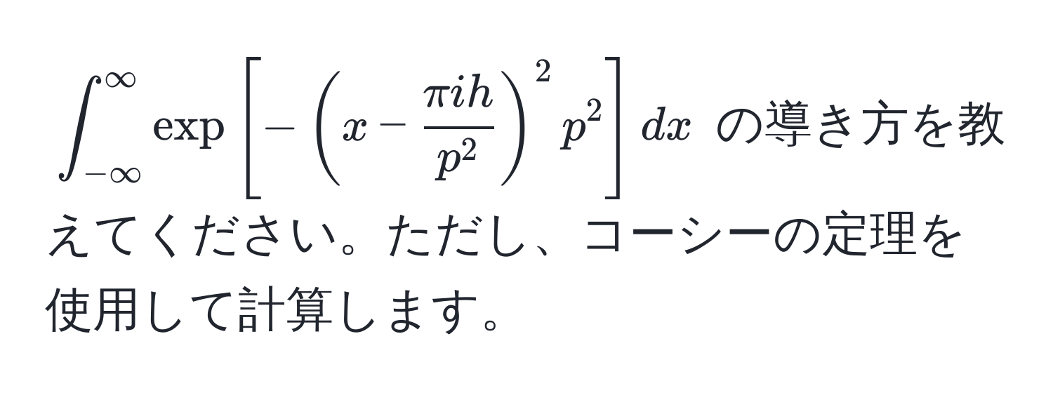 $∈t_(-∈fty)^(∈fty) exp[-(x - fracπ ihp^2)^2 p^2] dx$ の導き方を教えてください。ただし、コーシーの定理を使用して計算します。