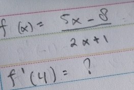 f(x)= (5x-8)/2x+1 
f'(4)=