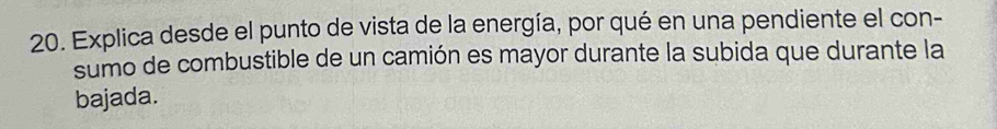 Explica desde el punto de vista de la energía, por qué en una pendiente el con- 
sumo de combustible de un camión es mayor durante la subida que durante la 
bajada.