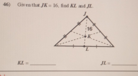 Given that JK=16 , find KL and JL. 
_ KL=
JL= _