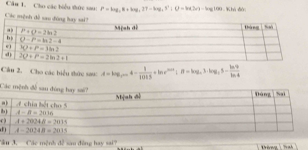 Cho các biểu thức sau: P=log _38+log _327-log _35^1;Q=ln (2e)-log 100. Khi đó:
Các mệnh đề sa
Câu 2. Cho các biểu thức sau: A=log _3^(2015frac 1)1015+ln e^(25);B=log ,log _25-frac ln ln 9,5=ln 4
a
b
c
d
Tầu 3. Các mệnh đề sau đủng hay sai? Tò sa h
Dòng