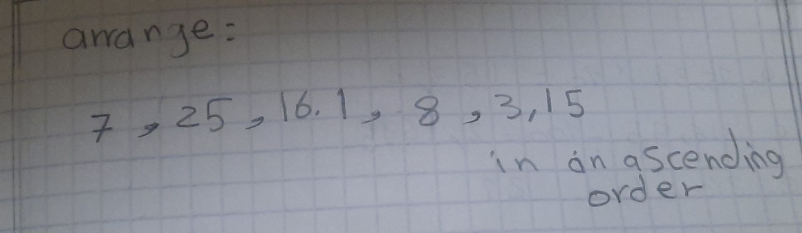 awrange:
7, 25, 16. 1, 8, 3, 15
in an ascending 
order