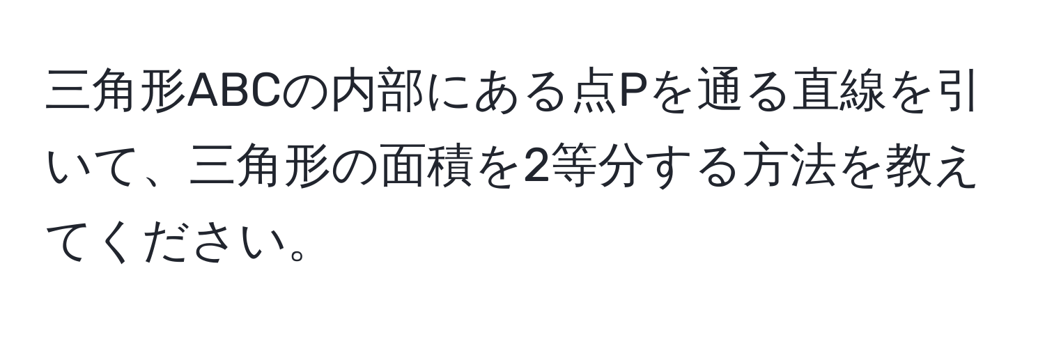 三角形ABCの内部にある点Pを通る直線を引いて、三角形の面積を2等分する方法を教えてください。