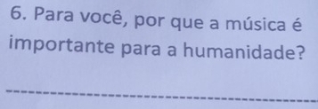 Para você, por que a música é 
importante para a humanidade? 
_