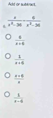 Add or subtract.
6
 6/x+6 
 1/x+6 
 (x+6)/x 
 1/x-6 