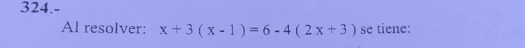 324.- 
Al resolver: x+3(x-1)=6-4(2x+3) se tiene: