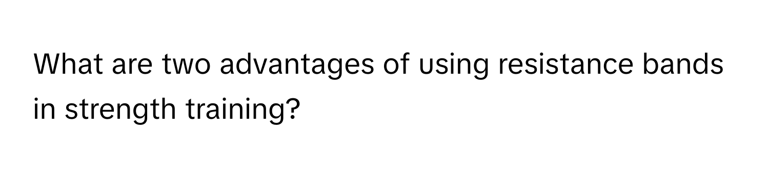 What are two advantages of using resistance bands in strength training?