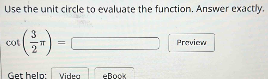 Use the unit circle to evaluate the function. Answer exactly.
cot ( 3/2 π )=□ Preview 
Get help: Video eBook