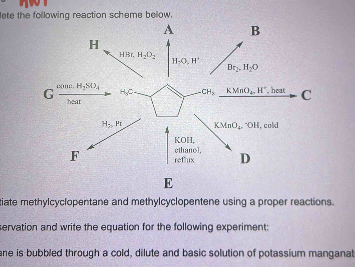 lete the following reaction scheme below.
tiate methylcyclopentane and methylcyclopentene using a proper reactions.
servation and write the equation for the following experiment:
ane is bubbled through a cold, dilute and basic solution of potassium manganat