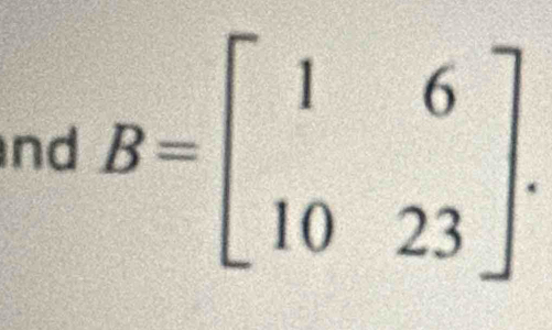 nd B=beginbmatrix 1&6 10&23endbmatrix.