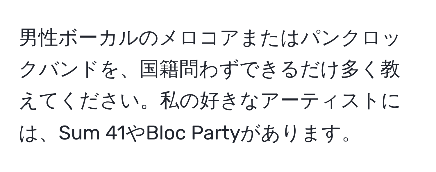 男性ボーカルのメロコアまたはパンクロックバンドを、国籍問わずできるだけ多く教えてください。私の好きなアーティストには、Sum 41やBloc Partyがあります。