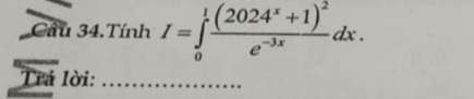 Cầu 34.Tính I=∈tlimits _0^(1frac (2024^x)+1)^2e^(-3x)dx. 
Trả lời:_