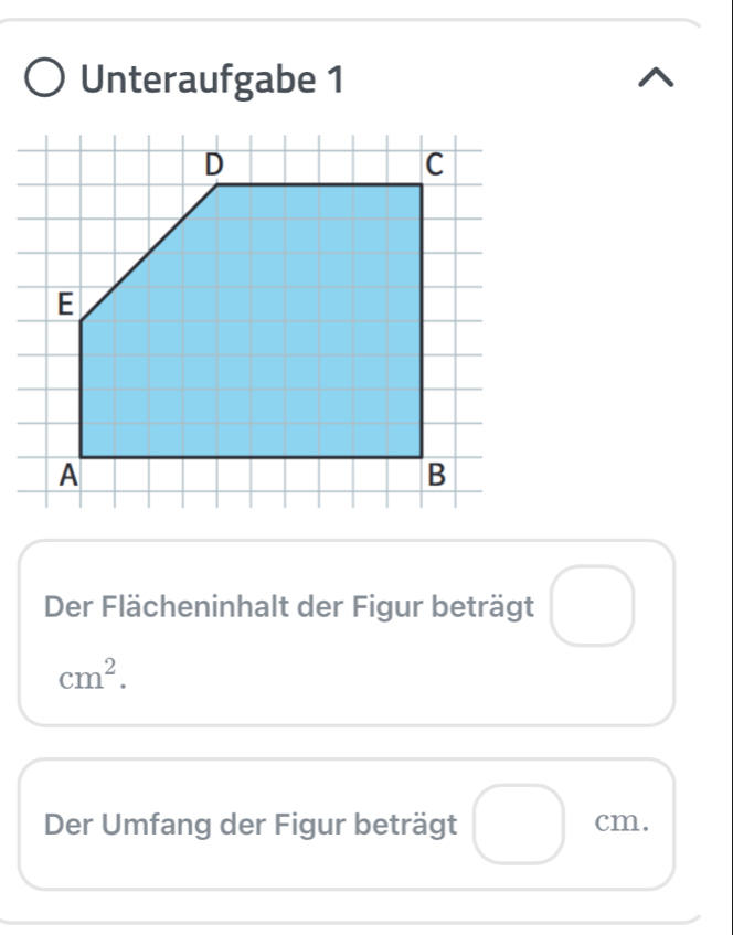 Unteraufgabe 1 
Der Flächeninhalt der Figur beträgt □
cm^2. 
Der Umfang der Figur beträgt cm.