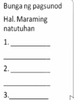 Bunga ng pagsunod 
Hal. Maraming 
natutuhan 
1._ 
_ 
2._ 
_ 
3._