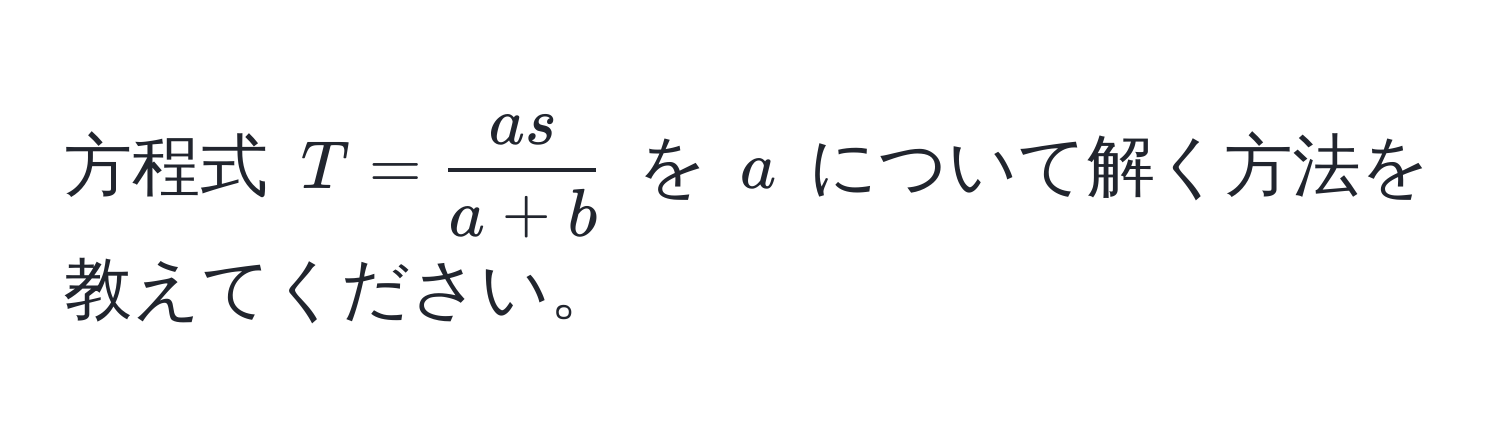 方程式 $T =  as/a + b $ を $a$ について解く方法を教えてください。