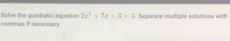 Solve the quadratic equation 2x^2+7x+3=3. Separate multiple solutions with 
commas if necessary.