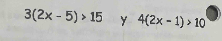 3(2x-5)>15 y 4(2x-1)>10