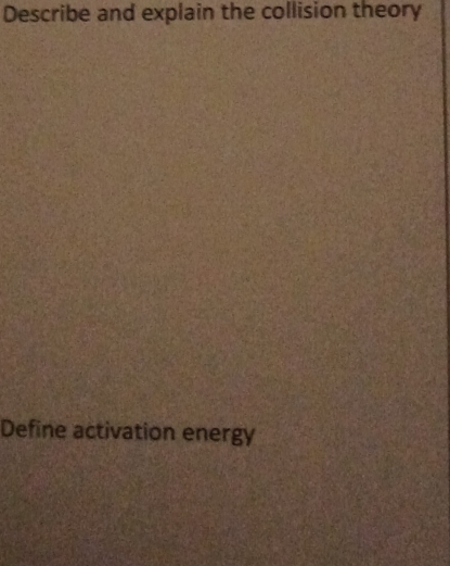 Describe and explain the collision theory 
Define activation energy