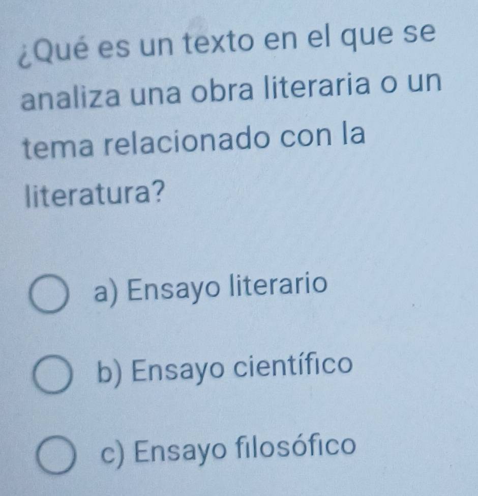 ¿Qué es un texto en el que se
analiza una obra literaria o un
tema relacionado con la
literatura?
a) Ensayo literario
b) Ensayo científico
c) Ensayo filosófico