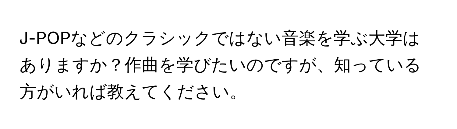 J-POPなどのクラシックではない音楽を学ぶ大学はありますか？作曲を学びたいのですが、知っている方がいれば教えてください。