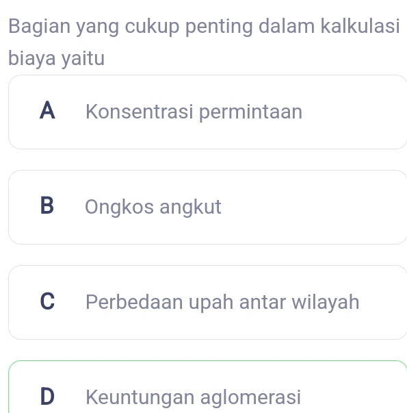 Bagian yang cukup penting dalam kalkulasi
biaya yaitu
A Konsentrasi permintaan
B Ongkos angkut
C Perbedaan upah antar wilayah
D Keuntungan aglomerasi