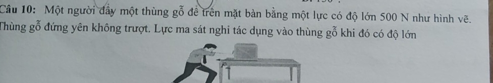 Một người đầy một thùng gỗ để trên mặt bàn bằng một lực có độ lớn 500 N như hình vẽ. 
Thùng gỗ đứng yên không trượt. Lực ma sát nghi tác dụng vào thùng gỗ khi đó có độ lớn