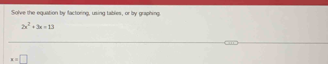 Solve the equation by factoring, using tables, or by graphing.
2x^2+3x=13
x=□