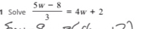 Solve  (5w-8)/3 =4w+2