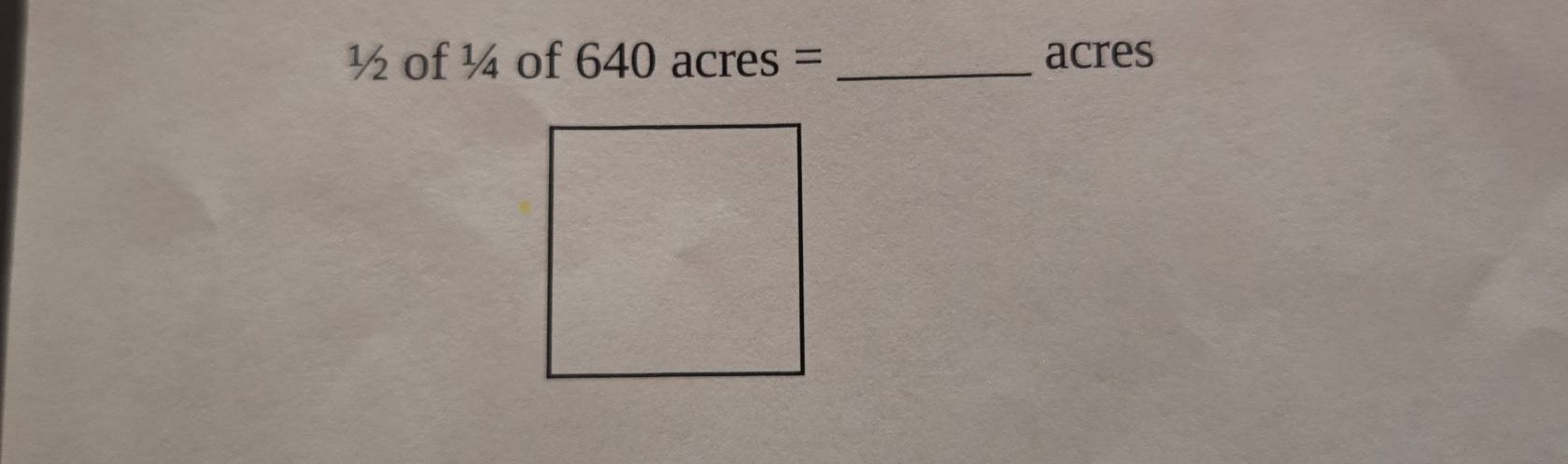 ½ of ¼ of 640 acres = _ acres