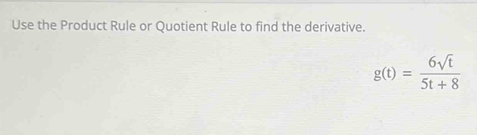 Use the Product Rule or Quotient Rule to find the derivative.
g(t)= 6sqrt(t)/5t+8 