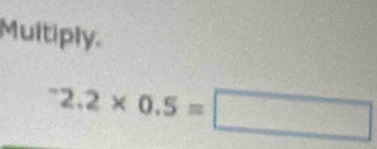 Multiply^-2.2* 0.5=□