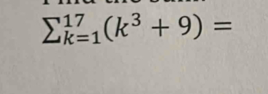 sumlimits _(k=1)^(17)(k^3+9)=