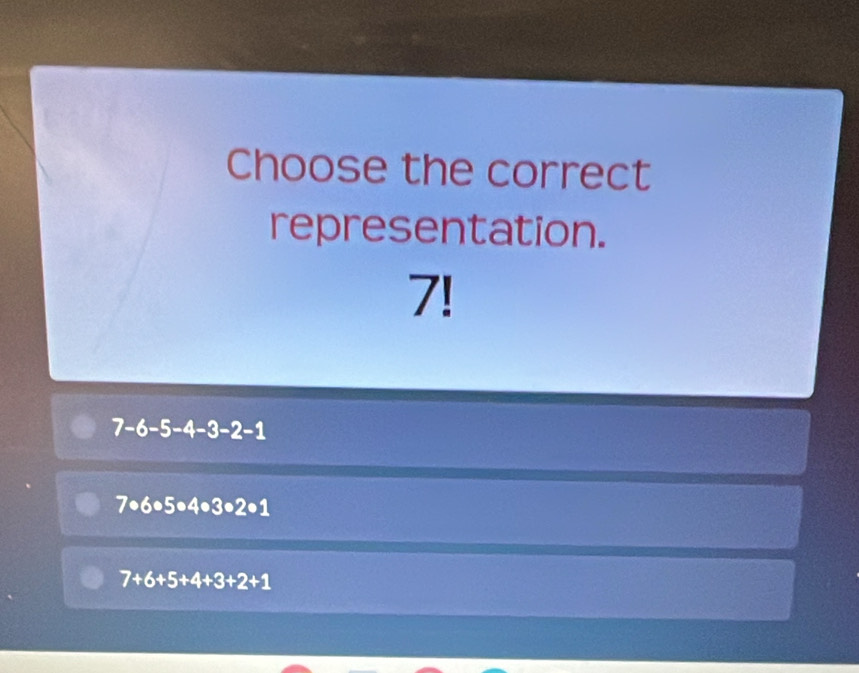 Choose the correct
representation.
7!
7-6-5-4-3-2-1
7· 6· 5· 4· 3· 2· 1
7+6+5+4+3+2+1