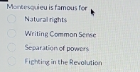 Montesquieu is famous for
Natural rights
Writing Common Sense
Separation of powers
Fighting in the Revolution