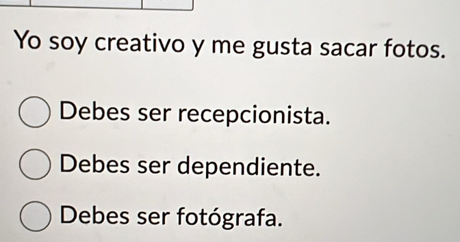 Yo soy creativo y me gusta sacar fotos.
Debes ser recepcionista.
Debes ser dependiente.
Debes ser fotógrafa.